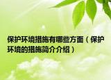 保护环境措施有哪些方面（保护环境的措施简介介绍）