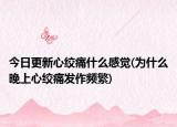 今日更新心绞痛什么感觉(为什么晚上心绞痛发作频繁)
