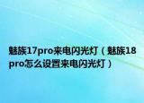 魅族17pro来电闪光灯（魅族18pro怎么设置来电闪光灯）