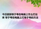 今日更新等于号在电脑上怎么打出来 等于号在电脑上打等于号的方法