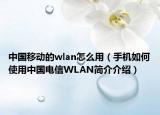 中国移动的wlan怎么用（手机如何使用中国电信WLAN简介介绍）