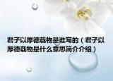 君子以厚德载物是谁写的（君子以厚德载物是什么意思简介介绍）