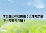 李白的三杯吐然诺（三杯吐然诺下一句简介介绍）