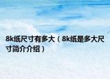 8k纸尺寸有多大（8k纸是多大尺寸简介介绍）