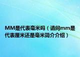MM是代表毫米吗（请问mm是代表厘米还是毫米简介介绍）