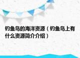 钓鱼岛的海洋资源（钓鱼岛上有什么资源简介介绍）