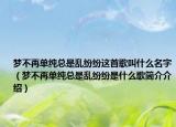 梦不再单纯总是乱纷纷这首歌叫什么名字（梦不再单纯总是乱纷纷是什么歌简介介绍）