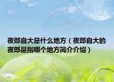 夜郎自大是什么地方（夜郎自大的夜郎是指哪个地方简介介绍）