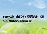 sonywh-ch500（索尼WH-CH500耳机怎么查看电量）