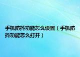 手机防抖功能怎么设置（手机防抖功能怎么打开）