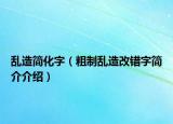 乱造简化字（粗制乱造改错字简介介绍）