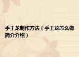 手工龙制作方法（手工龙怎么做简介介绍）