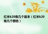 红米k20有几个版本（红米k20有几个颜色）