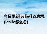 今日更新leslie什么意思(leslie怎么念)