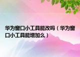 华为窗口小工具能改吗（华为窗口小工具能增加么）
