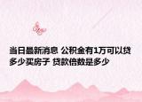 当日最新消息 公积金有1万可以贷多少买房子 贷款倍数是多少