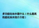多功能化妆水是什么（什么是高机能化妆水简介介绍）