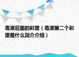 毒液后面的彩蛋（毒液第二个彩蛋是什么简介介绍）