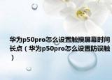 华为p50pro怎么设置触摸屏幕时间长点（华为p50pro怎么设置防误触）