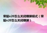 荣耀x20怎么关闭横屏模式（荣耀x20怎么关闭横屏）