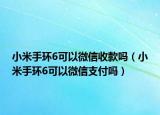 小米手环6可以微信收款吗（小米手环6可以微信支付吗）