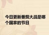 今日更新番茄大战是哪个国家的节日