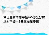 今日更新华为平板m5怎么分屏 华为平板m5分屏操作步骤