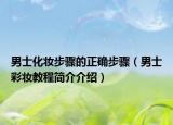 男士化妆步骤的正确步骤（男士彩妆教程简介介绍）