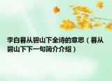 李白暮从碧山下全诗的意思（暮从碧山下下一句简介介绍）