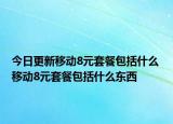 今日更新移动8元套餐包括什么 移动8元套餐包括什么东西