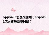 oppoa93怎么改时间（oppoa91怎么更改系统时间）