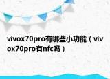vivox70pro有哪些小功能（vivox70pro有nfc吗）