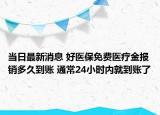 当日最新消息 好医保免费医疗金报销多久到账 通常24小时内就到账了