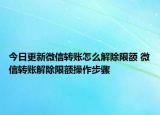 今日更新微信转账怎么解除限额 微信转账解除限额操作步骤