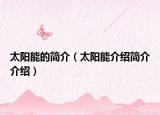 太阳能的简介（太阳能介绍简介介绍）