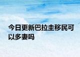 今日更新巴拉圭移民可以多妻吗