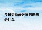 今日更新爱牙日的由来是什么