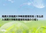 湘潭大学湘潭大学教务管理系统（怎么进入湘潭大学教务管理系统简介介绍）