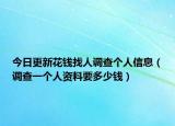 今日更新花钱找人调查个人信息（调查一个人资料要多少钱）