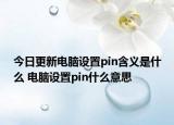 今日更新电脑设置pin含义是什么 电脑设置pin什么意思
