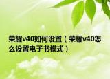 荣耀v40如何设置（荣耀v40怎么设置电子书模式）