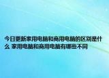 今日更新家用电脑和商用电脑的区别是什么 家用电脑和商用电脑有哪些不同