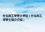 什么叫工学学士学位（什么叫工学学士简介介绍）
