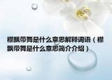 襟飘带舞是什么意思解释词语（襟飘带舞是什么意思简介介绍）