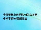 今日更新小米手机hd怎么关闭 小米手机hd关闭方法