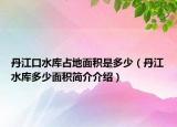 丹江口水库占地面积是多少（丹江水库多少面积简介介绍）