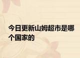 今日更新山姆超市是哪个国家的