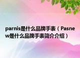 parnis是什么品牌手表（Pasnew是什么品牌手表简介介绍）