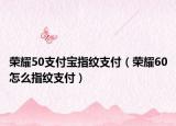 荣耀50支付宝指纹支付（荣耀60怎么指纹支付）