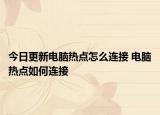 今日更新电脑热点怎么连接 电脑热点如何连接